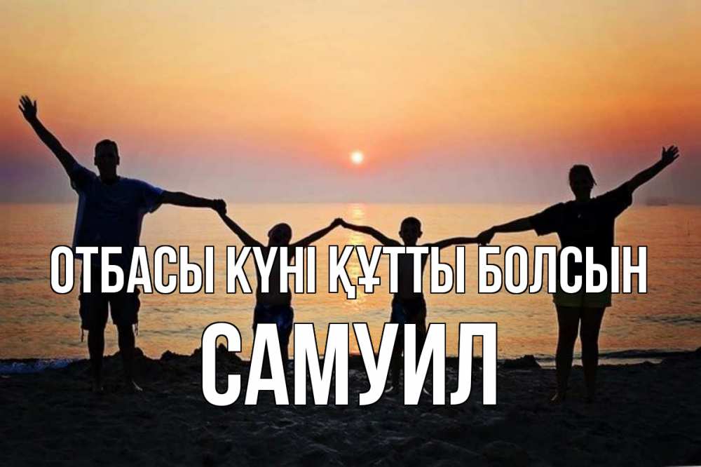 Күн сайын ашық хат с именем, Самуил отбасы күні құтты болсын мама, папа, дети, дочка,сын, море, пляж, закат Онлайн тегін жүктеп алу тілектері бар керемет карта 