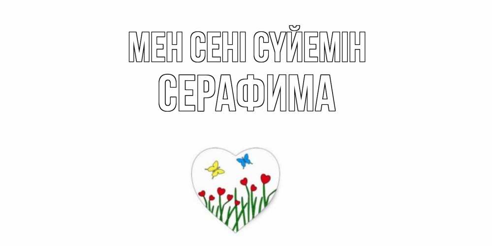 Күн сайын ашық хат с именем, Серафима Мен сені сүйемін сердечки, бабочки Онлайн тегін жүктеп алу тілектері бар керемет карта 
