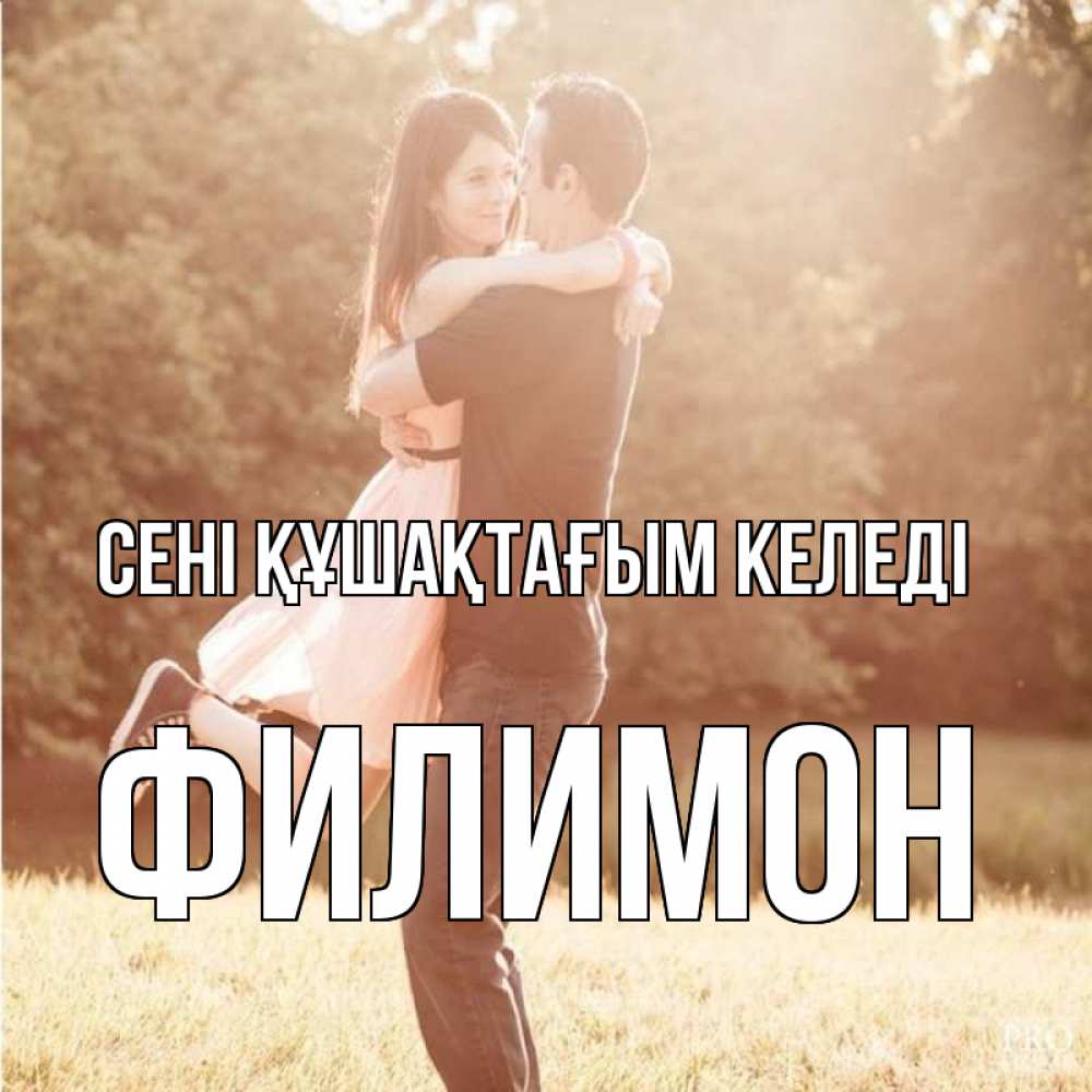 Күн сайын ашық хат с именем, Филимон сені құшақтағым келеді парень и девушка фото под фильтром Онлайн тегін жүктеп алу тілектері бар керемет карта 