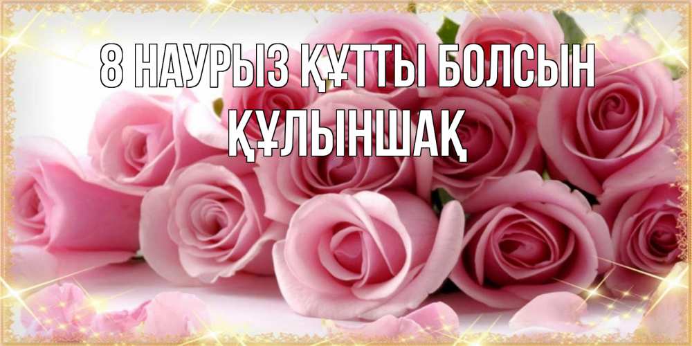Күн сайын ашық хат с именем, ҚҰЛЫНШАҚ 8 наурыз құтты болсын поздравления женщин с 8 марта Онлайн тегін жүктеп алу тілектері бар керемет карта 
