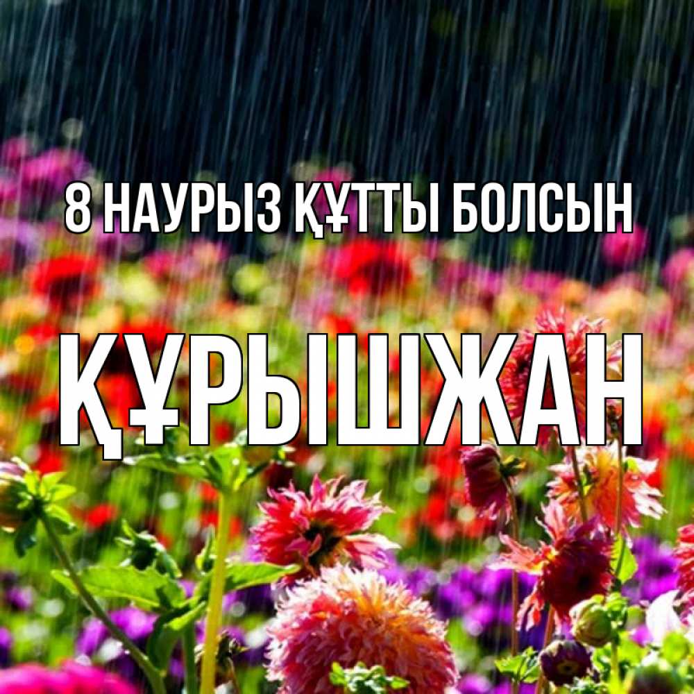 Күн сайын ашық хат с именем, ҚҰРЫШЖАН 8 наурыз құтты болсын цветы под дождиком к международному женскому дню Онлайн тегін жүктеп алу тілектері бар керемет карта 