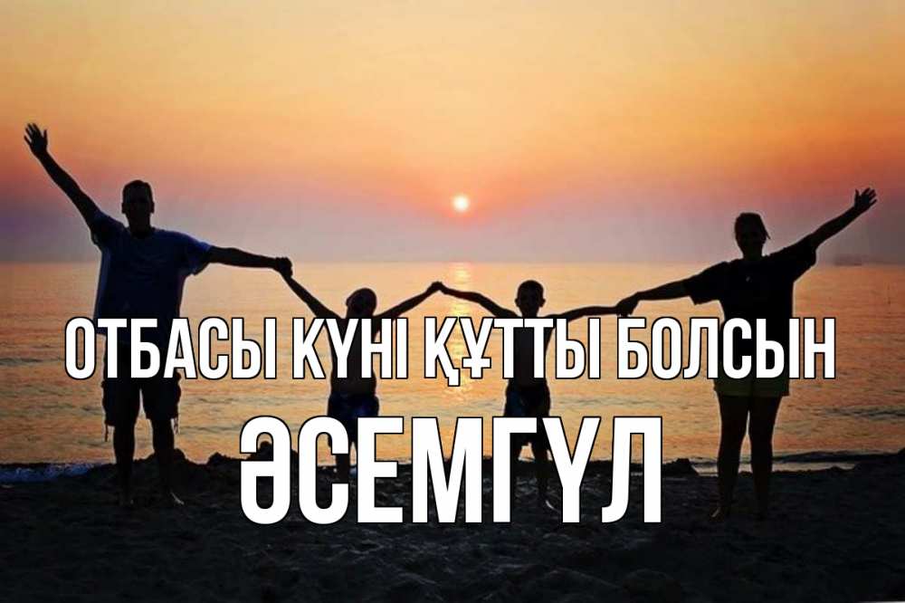 Күн сайын ашық хат с именем, ӘСЕМГҮЛ отбасы күні құтты болсын мама, папа, дети, дочка,сын, море, пляж, закат Онлайн тегін жүктеп алу тілектері бар керемет карта 