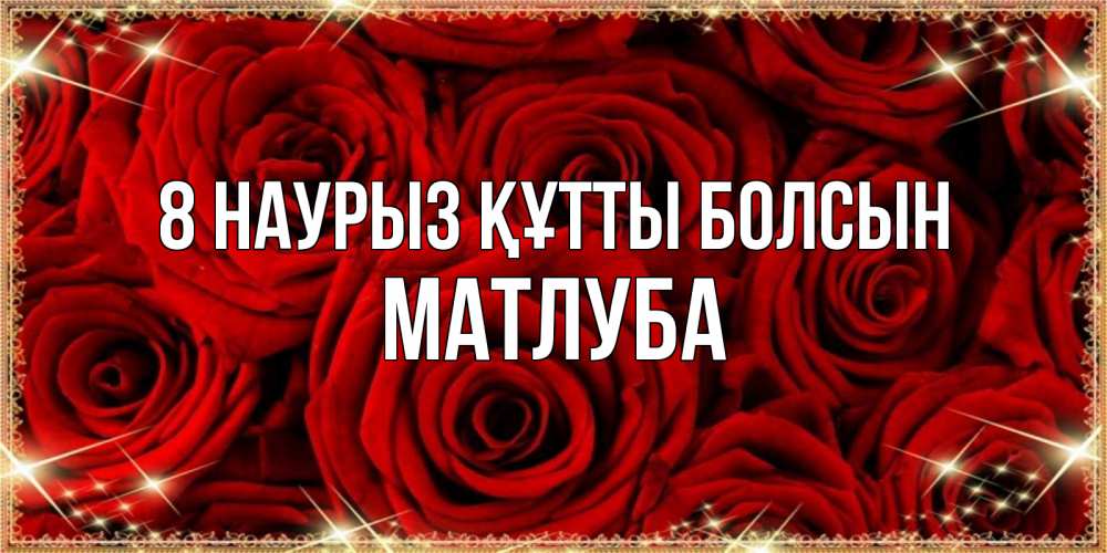 Күн сайын ашық хат с именем, МАТЛУБА 8 наурыз құтты болсын открытка для любимой Онлайн тегін жүктеп алу тілектері бар керемет карта 
