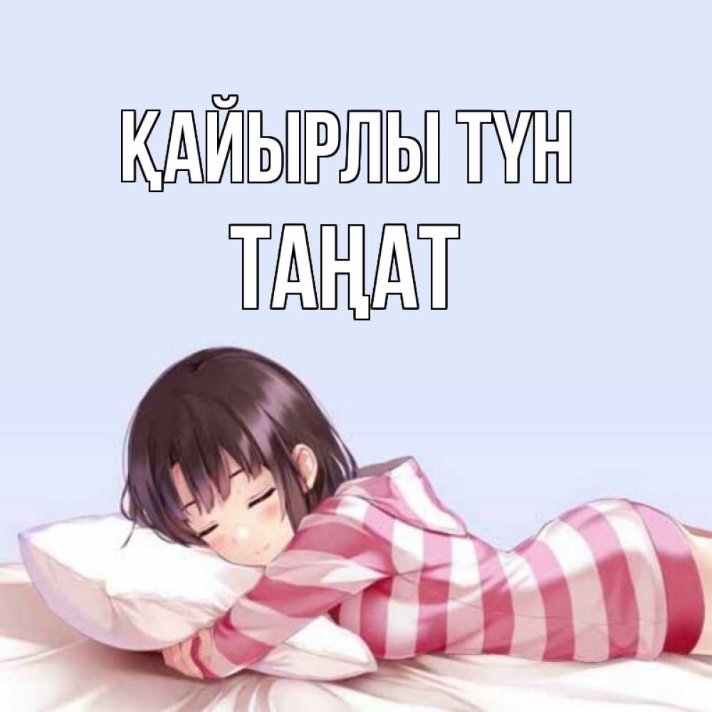 Күн сайын ашық хат с именем, ТАҢАТ Қайырлы түн сладких снов в стиле аниме Онлайн тегін жүктеп алу тілектері бар керемет карта 