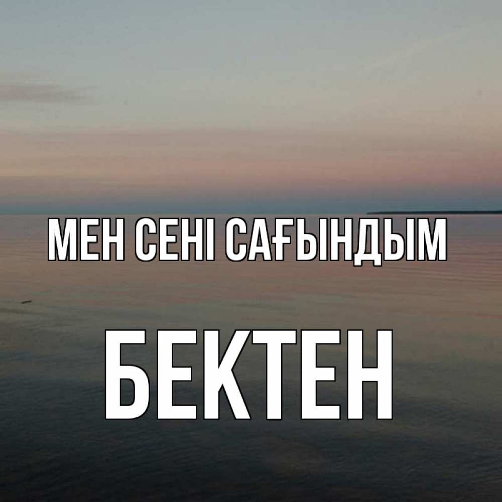 Күн сайын ашық хат с именем, Бектен Мен сені сағындым пусто Онлайн тегін жүктеп алу тілектері бар керемет карта 