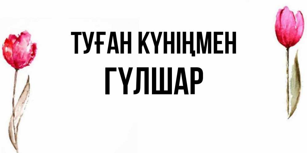 Күн сайын ашық хат с именем, ГҮЛШАР Туған күніңмен открытки акварелью с цветами Онлайн тегін жүктеп алу тілектері бар керемет карта 