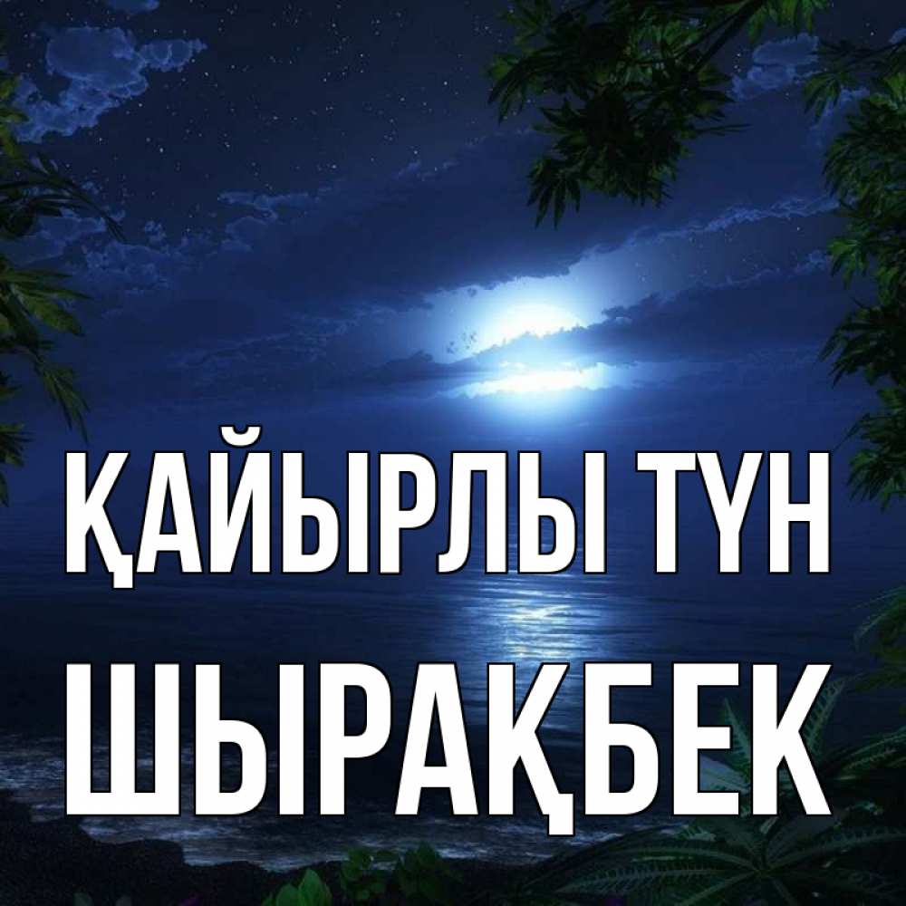 Күн сайын ашық хат с именем, ШЫРАҚБЕК Қайырлы түн тропический остров Онлайн тегін жүктеп алу тілектері бар керемет карта 