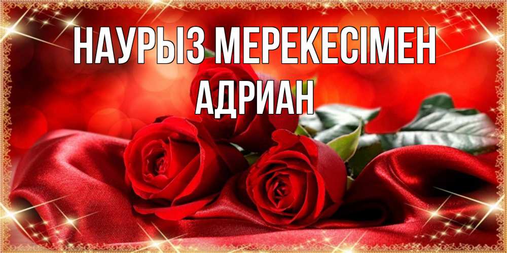 Күн сайын ашық хат с именем, Адриан Наурыз мерекесімен открытка красного цвета с розами на праздник весны наурыз Онлайн тегін жүктеп алу тілектері бар керемет карта 