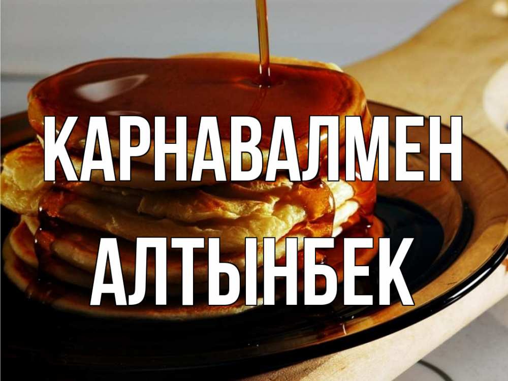Күн сайын ашық хат с именем, Алтынбек Карнавалмен блины Онлайн тегін жүктеп алу тілектері бар керемет карта 