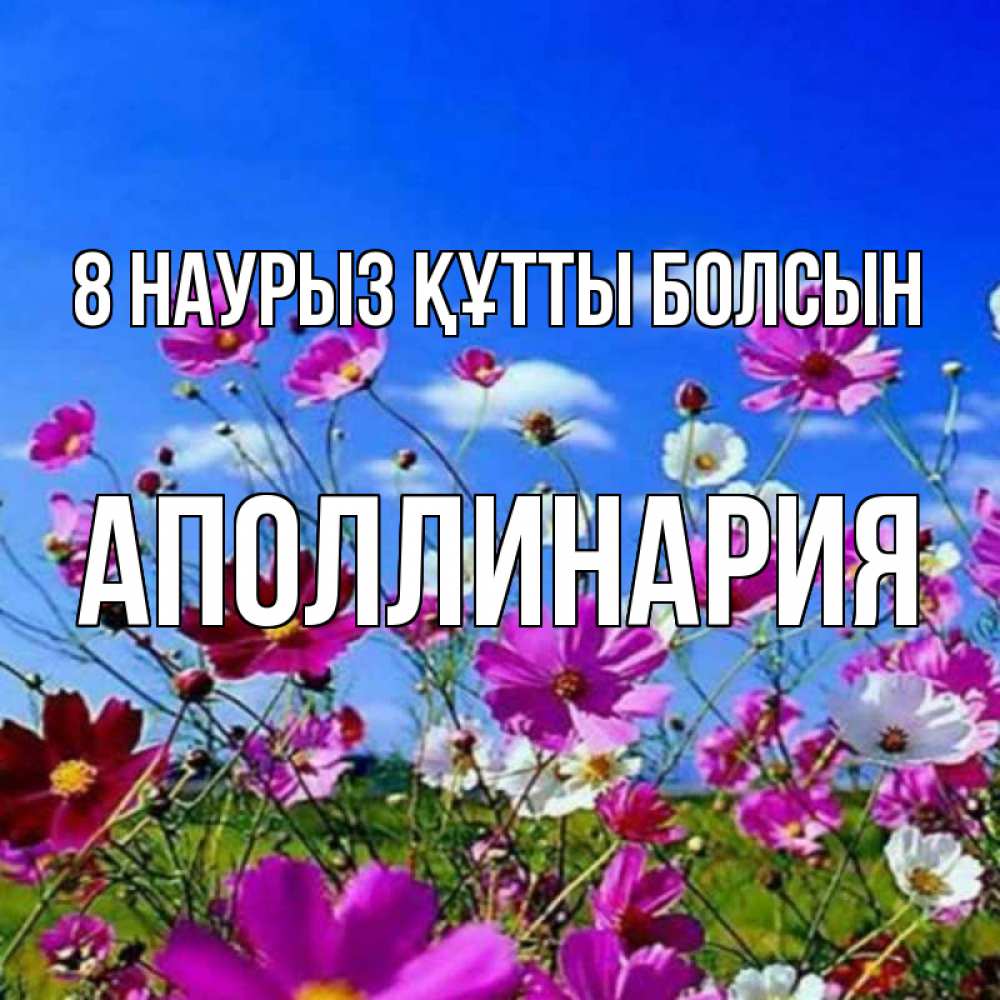 Күн сайын ашық хат с именем, Аполлинария 8 наурыз құтты болсын цветы Онлайн тегін жүктеп алу тілектері бар керемет карта 