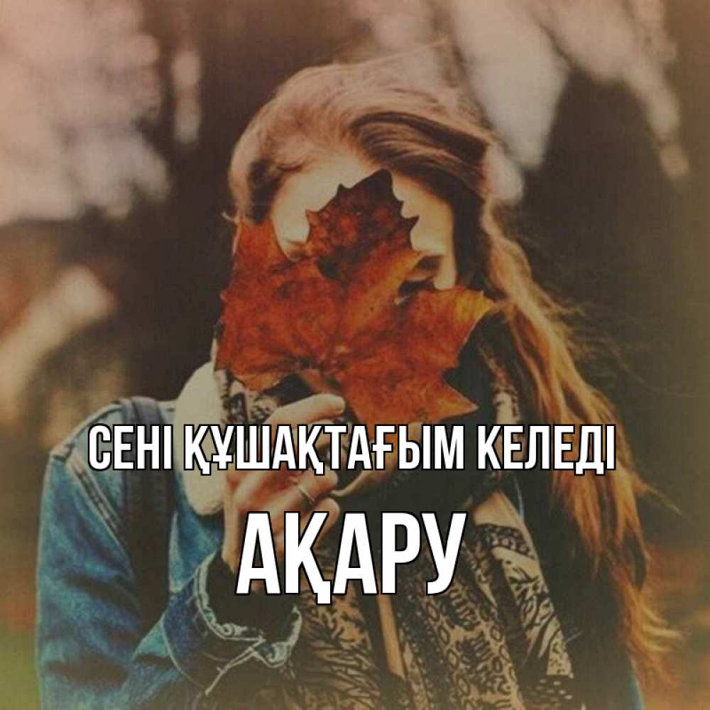 Күн сайын ашық хат с именем, АҚАРУ сені құшақтағым келеді осеннее настроение и рыжая Онлайн тегін жүктеп алу тілектері бар керемет карта 