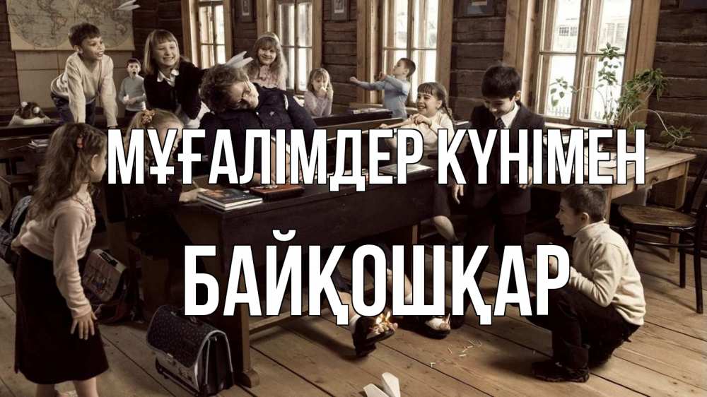 Күн сайын ашық хат с именем, Байқошқар Мұғалімдер күнімен с днем учителя Онлайн тегін жүктеп алу тілектері бар керемет карта 