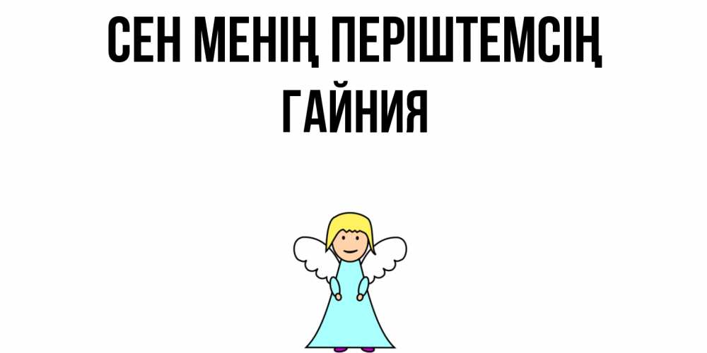 Күн сайын ашық хат с именем, ГАЙНИЯ Сен менің періштемсің ангел Онлайн тегін жүктеп алу тілектері бар керемет карта 