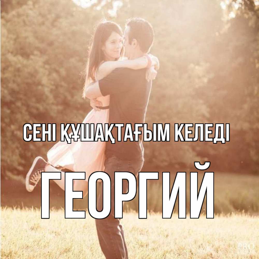 Күн сайын ашық хат с именем, Георгий сені құшақтағым келеді парень и девушка фото под фильтром Онлайн тегін жүктеп алу тілектері бар керемет карта 