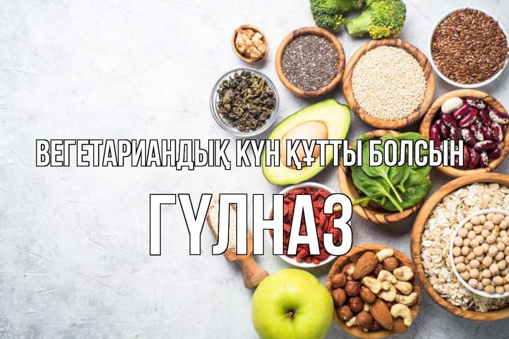 Күн сайын ашық хат с именем, ГҮЛНАЗ Вегетариандық күн құтты болсын день вегана Онлайн тегін жүктеп алу тілектері бар керемет карта 
