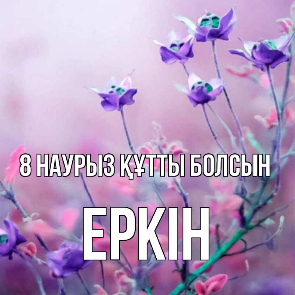 Күн сайын ашық хат с именем, Еркін 8 наурыз құтты болсын международный женский день 2 Онлайн тегін жүктеп алу тілектері бар керемет карта 