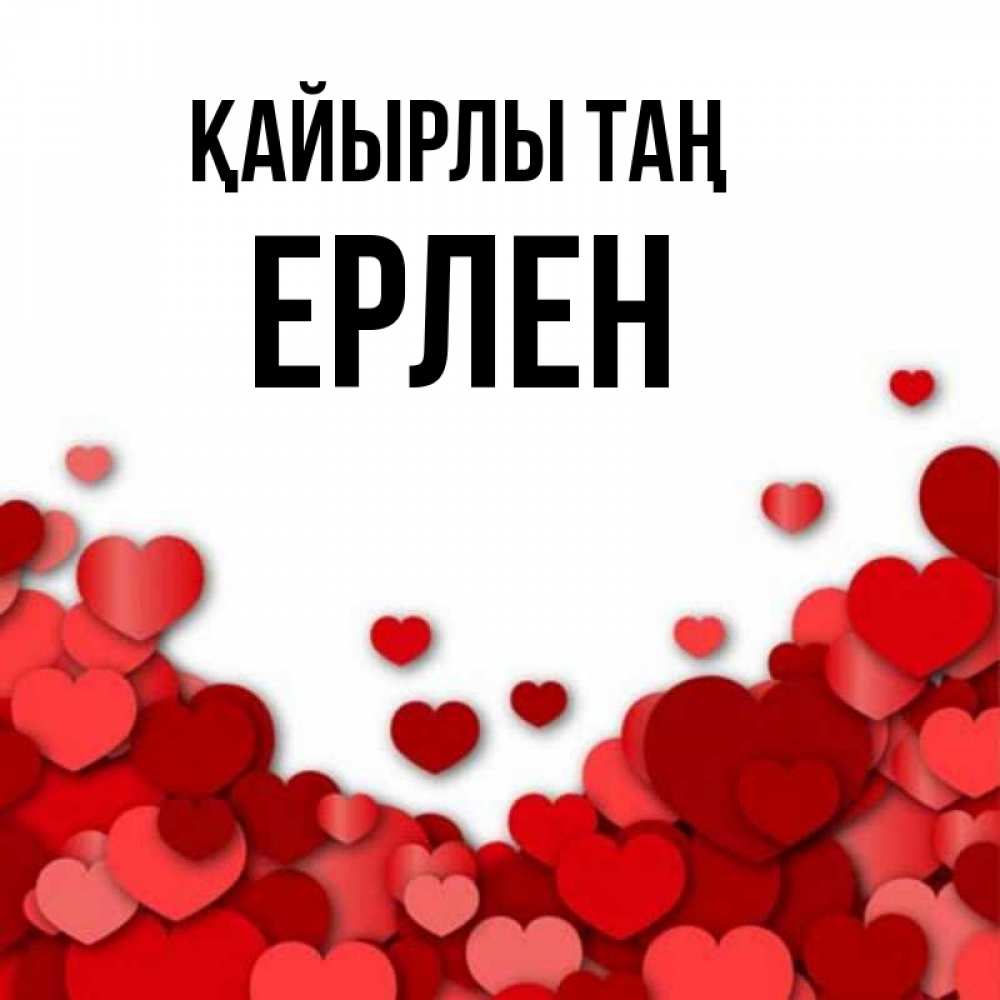 Күн сайын ашық хат с именем, Ерлен Қайырлы таң хорошего настроения Онлайн тегін жүктеп алу тілектері бар керемет карта 
