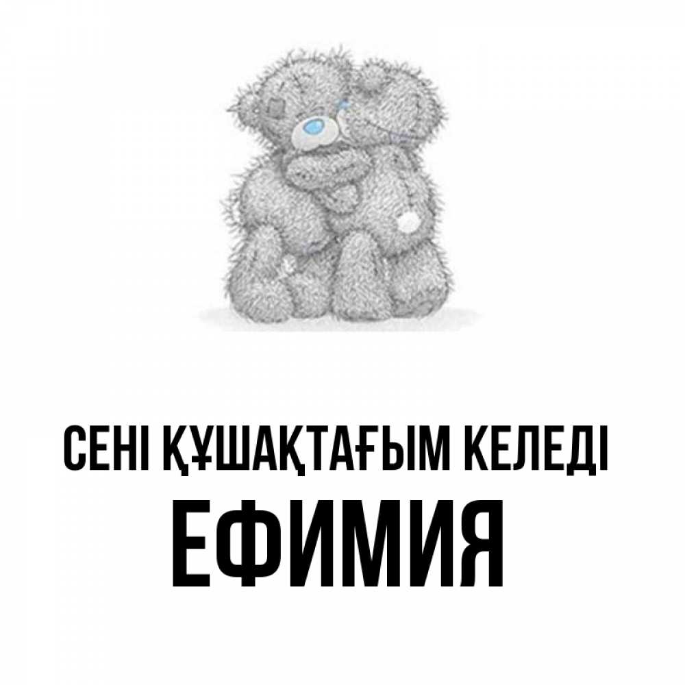 Күн сайын ашық хат с именем, Ефимия сені құшақтағым келеді два теддика Онлайн тегін жүктеп алу тілектері бар керемет карта 