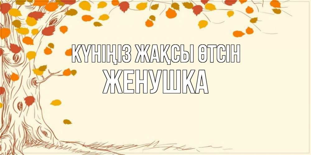 Күн сайын ашық хат с именем, Женушка Күніңіз жақсы өтсін осенний листопад Онлайн тегін жүктеп алу тілектері бар керемет карта 