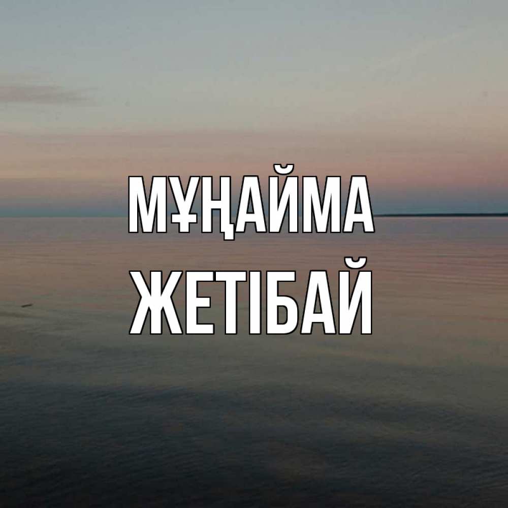 Күн сайын ашық хат с именем, Жетібай Мұңайма водная гладь Онлайн тегін жүктеп алу тілектері бар керемет карта 