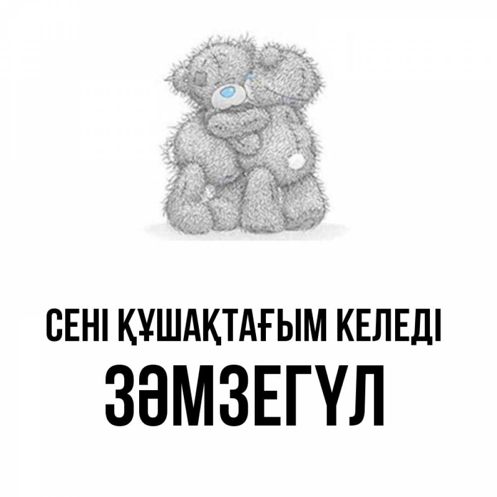 Күн сайын ашық хат с именем, ЗӘМЗЕГҮЛ сені құшақтағым келеді два теддика Онлайн тегін жүктеп алу тілектері бар керемет карта 