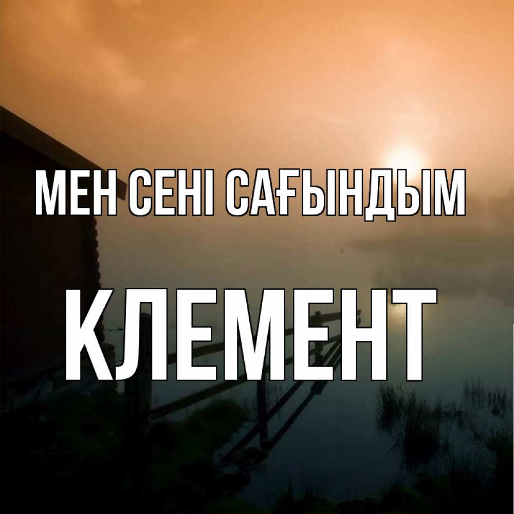 Күн сайын ашық хат с именем, Клемент Мен сені сағындым приходи ко мне на чай Онлайн тегін жүктеп алу тілектері бар керемет карта 