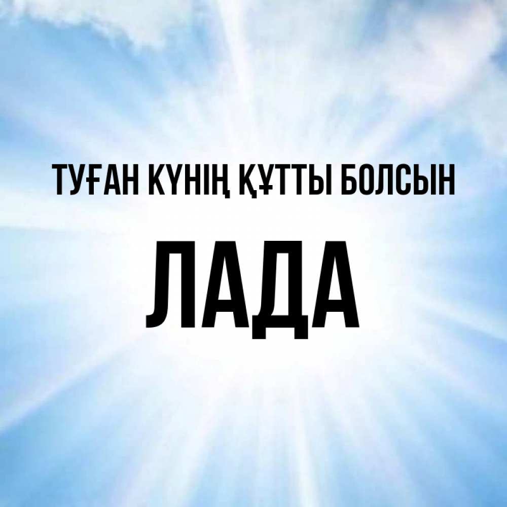 Күн сайын ашық хат с именем, Лада Туған күнің құтты болсын свет небесный Онлайн тегін жүктеп алу тілектері бар керемет карта 