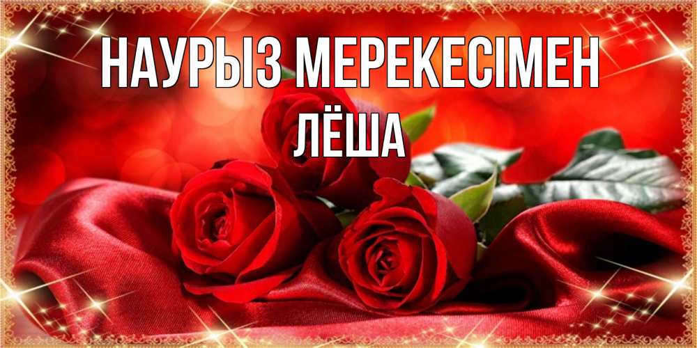 Күн сайын ашық хат с именем, Лёша Наурыз мерекесімен открытка красного цвета с розами на праздник весны наурыз Онлайн тегін жүктеп алу тілектері бар керемет карта 