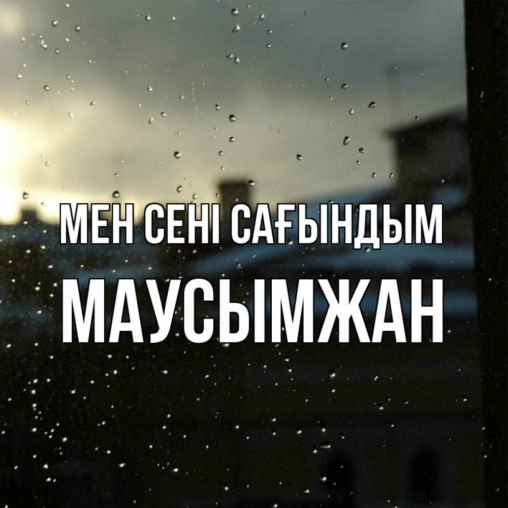 Күн сайын ашық хат с именем, МАУСЫМЖАН Мен сені сағындым капли на стекле Онлайн тегін жүктеп алу тілектері бар керемет карта 