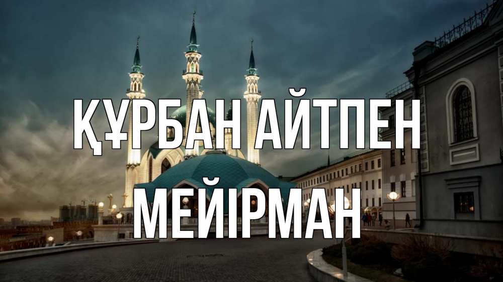 Күн сайын ашық хат с именем, МЕЙІРМАН Құрбан айтпен мечеть Онлайн тегін жүктеп алу тілектері бар керемет карта 