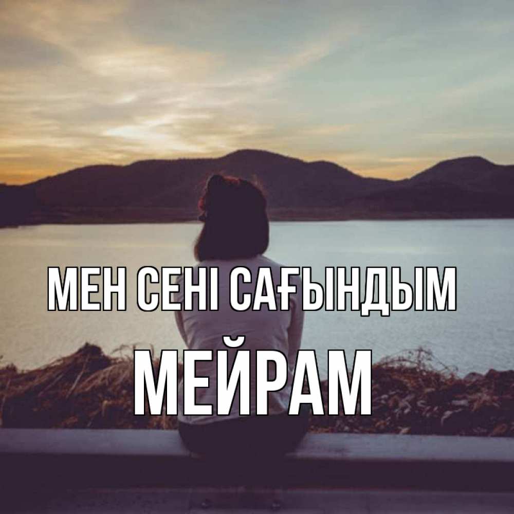 Күн сайын ашық хат с именем, МЕЙРАМ Мен сені сағындым я уже соскучилась Онлайн тегін жүктеп алу тілектері бар керемет карта 