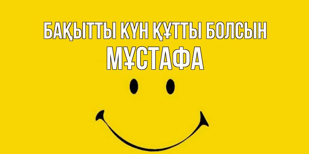 Күн сайын ашық хат с именем, МҰСТАФА Бақытты күн құтты болсын радость и улыбка Онлайн тегін жүктеп алу тілектері бар керемет карта 