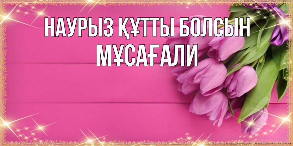 Күн сайын ашық хат с именем, Мұсағали Наурыз құтты болсын открытка для фотошопа с подписью Онлайн тегін жүктеп алу тілектері бар керемет карта 