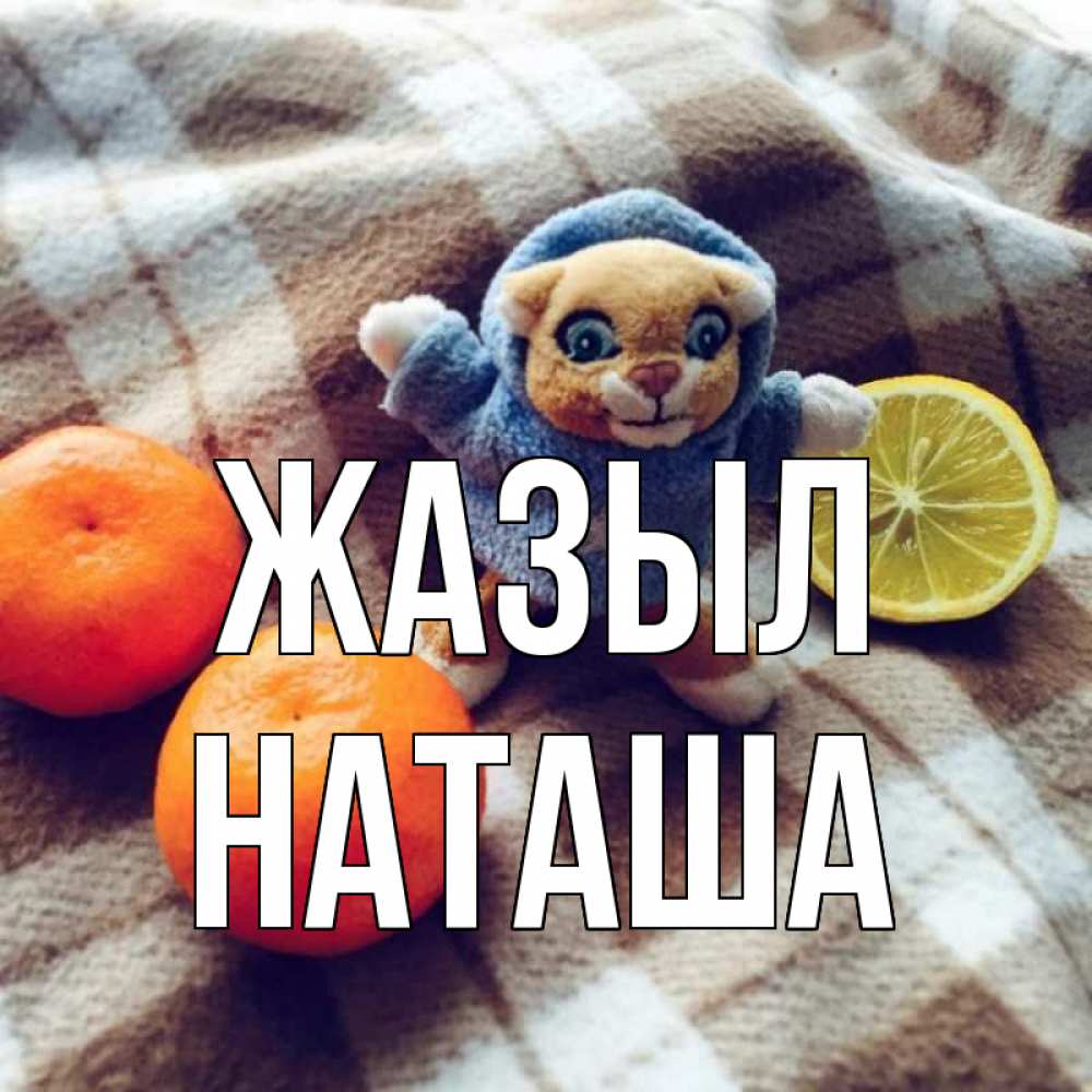 Күн сайын ашық хат с именем, Наташа Жазыл вот тебе апельсинка и лимон Онлайн тегін жүктеп алу тілектері бар керемет карта 