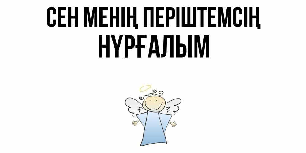 Күн сайын ашық хат с именем, НҮРҒАЛЫМ Сен менің періштемсің ангел Онлайн тегін жүктеп алу тілектері бар керемет карта 