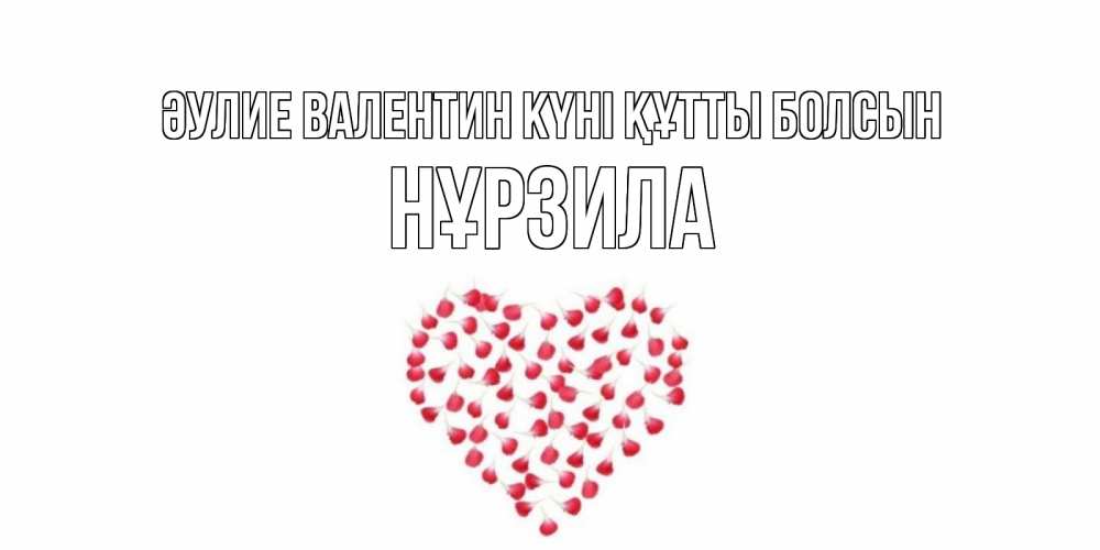 Күн сайын ашық хат с именем, НҰРЗИЛА Әулие Валентин күні құтты болсын сердечко для любимой Онлайн тегін жүктеп алу тілектері бар керемет карта 