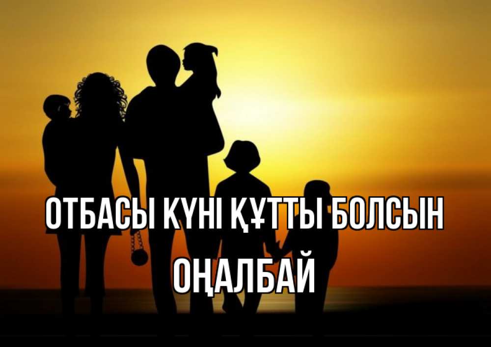 Күн сайын ашық хат с именем, ОҢАЛБАЙ отбасы күні құтты болсын Семья, закат, мама, папа, дети Онлайн тегін жүктеп алу тілектері бар керемет карта 