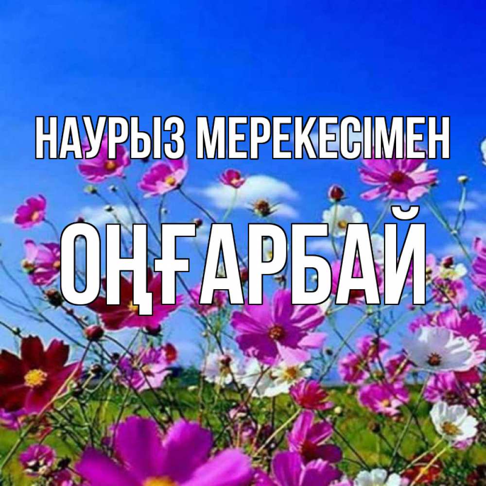 Күн сайын ашық хат с именем, ОҢҒАРБАЙ Наурыз мерекесімен цветы Онлайн тегін жүктеп алу тілектері бар керемет карта 