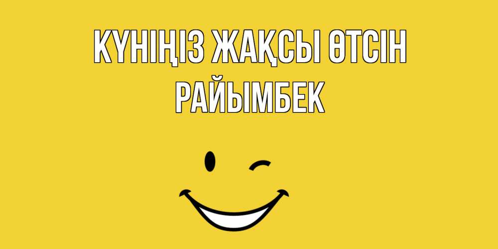 Күн сайын ашық хат с именем, РАЙЫМБЕК Күніңіз жақсы өтсін позитивного дня Онлайн тегін жүктеп алу тілектері бар керемет карта 