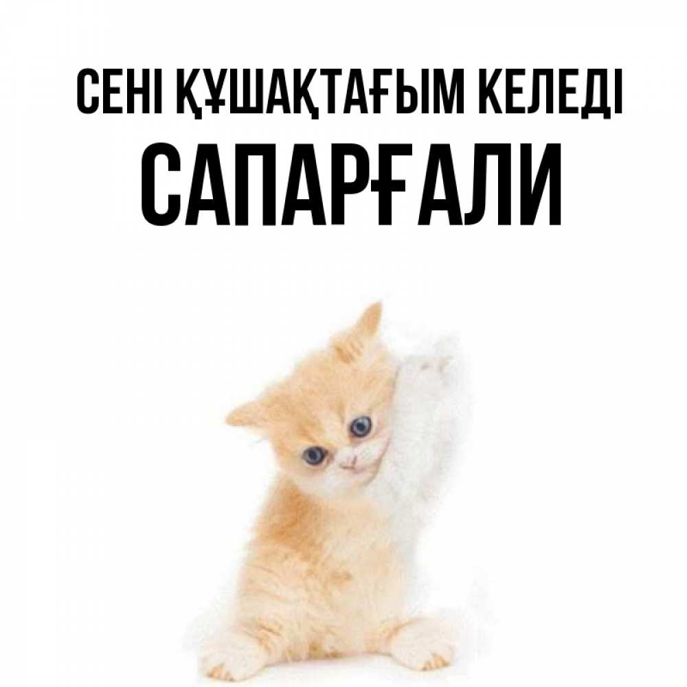 Күн сайын ашық хат с именем, САПАРҒАЛИ сені құшақтағым келеді я хочу очень скорее обнимаешек Онлайн тегін жүктеп алу тілектері бар керемет карта 
