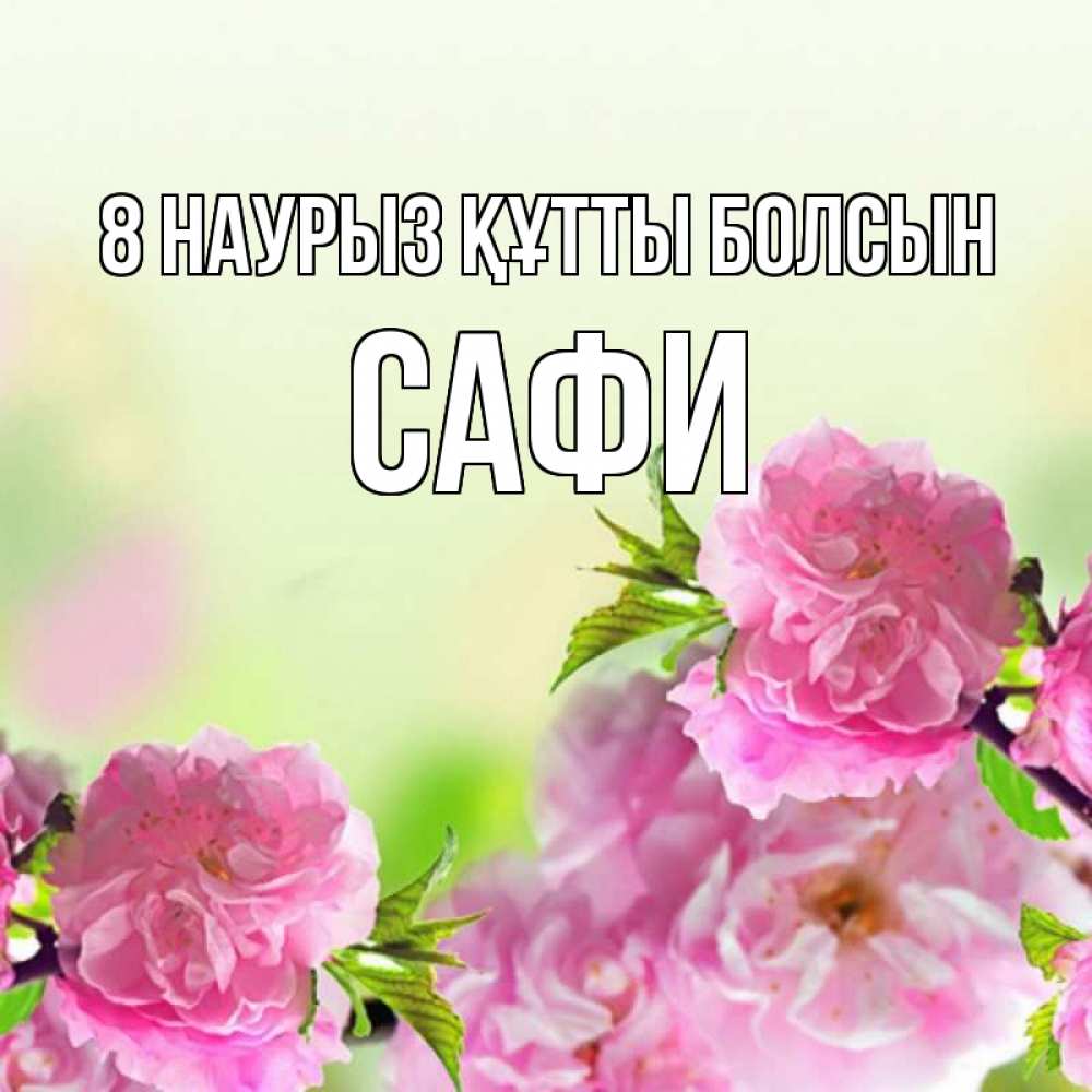 Күн сайын ашық хат с именем, САФИ 8 наурыз құтты болсын цветы Онлайн тегін жүктеп алу тілектері бар керемет карта 