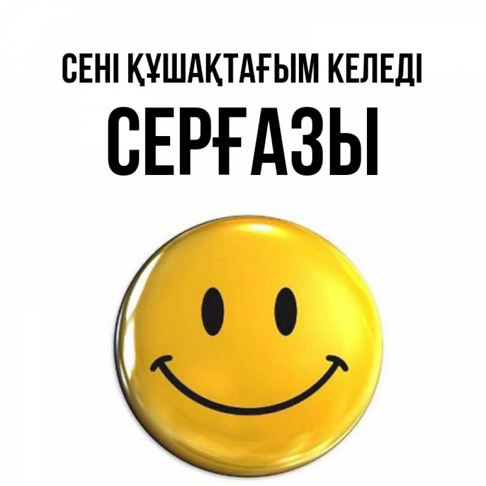 Күн сайын ашық хат с именем, СЕРҒАЗЫ сені құшақтағым келеді открытки которые можно подписывать онлайн по своему усмотрению бесплатно Онлайн тегін жүктеп алу тілектері бар керемет карта 