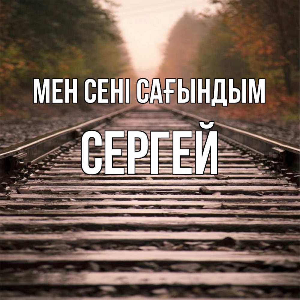 Күн сайын ашық хат с именем, Сергей Мен сені сағындым приезжай Онлайн тегін жүктеп алу тілектері бар керемет карта 