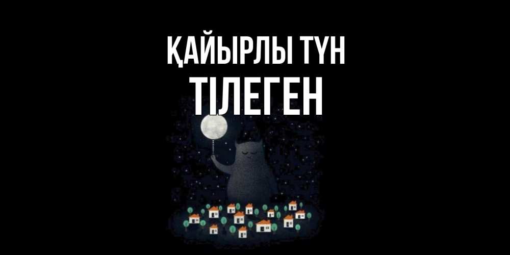 Күн сайын ашық хат с именем, ТІЛЕГЕН Қайырлы түн кот,луна, ночь, звезды Онлайн тегін жүктеп алу тілектері бар керемет карта 