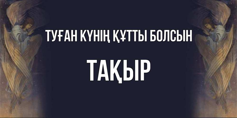 Күн сайын ашық хат с именем, ТАҚЫР Туған күнің құтты болсын день ангела Онлайн тегін жүктеп алу тілектері бар керемет карта 