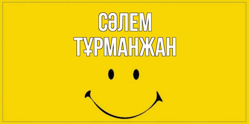 Күн сайын ашық хат с именем, ТҰРМАНЖАН Сәлем смайл Онлайн тегін жүктеп алу тілектері бар керемет карта 
