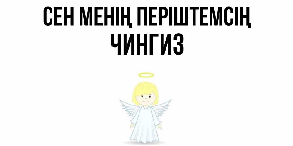 Күн сайын ашық хат с именем, Чингиз Сен менің періштемсің ангел Онлайн тегін жүктеп алу тілектері бар керемет карта 