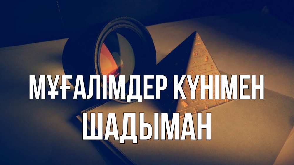 Күн сайын ашық хат с именем, ШАДЫМАН Мұғалімдер күнімен с днем учителя Онлайн тегін жүктеп алу тілектері бар керемет карта 