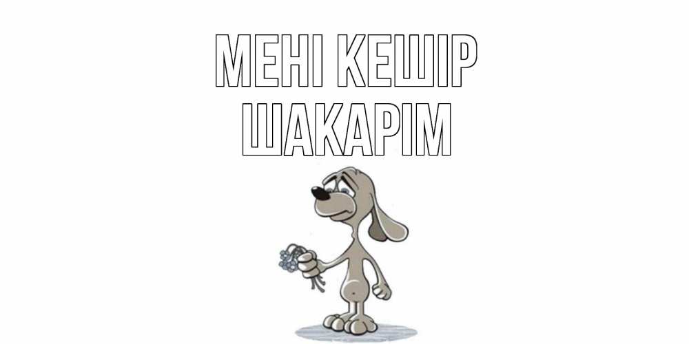 Күн сайын ашық хат с именем, ШАКАРІМ Мені кешір открытка прости меня серый пес Онлайн тегін жүктеп алу тілектері бар керемет карта 