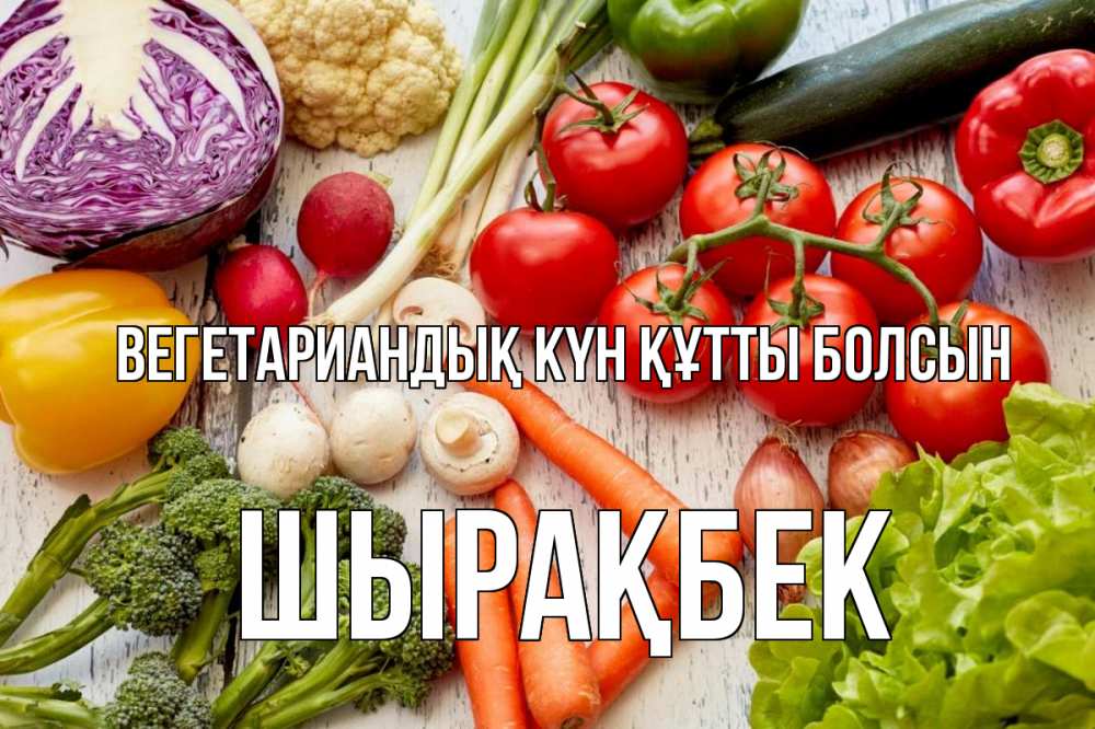Күн сайын ашық хат с именем, ШЫРАҚБЕК Вегетариандық күн құтты болсын день вегана Онлайн тегін жүктеп алу тілектері бар керемет карта 